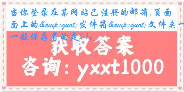当你登录在某网站己注册的邮箱,页面上的&quot;发件箱&quot;文件夹一般保存着的是( )。