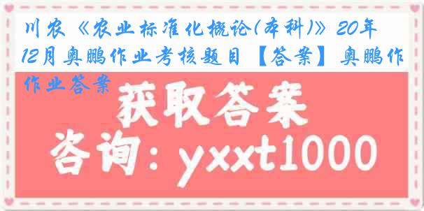 川农《农业标准化概论(本科)》20年12月奥鹏作业考核题目【答案】奥鹏作业答案