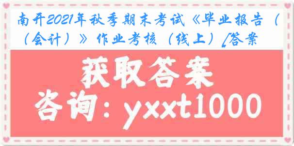 南开2021年秋季期末考试《毕业报告（会计）》作业考核（线上）[答案]