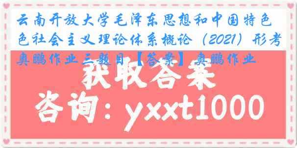 云南开放大学毛泽东思想和中国特色社会主义理论体系概论（2021）形考奥鹏作业三题目【答案】奥鹏作业