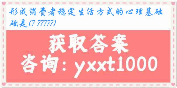 形成消费者稳定生活方式的心理基础是(? ?????)