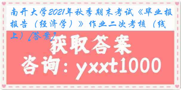 南开大学2021年秋季期末考试《毕业报告（经济学）》作业二次考核（线上）[答案]