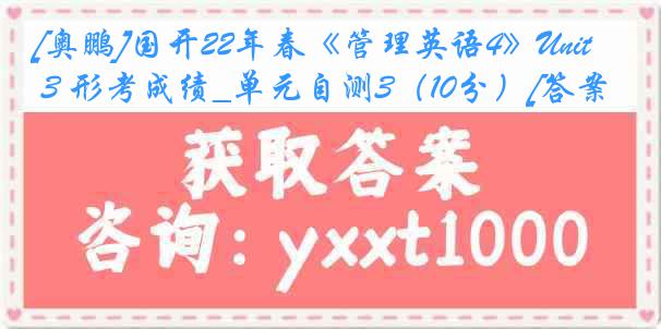 [奥鹏]国开22年春《管理英语4》Unit 3 形考成绩_单元自测3（10分）[答案]