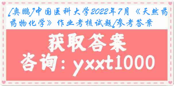 [奥鹏]中国医科大学2022年7月《天然药物化学》作业考核试题[参考答案]