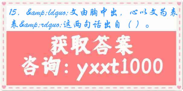 15．&ldquo;文由胸中出，心以文为表&rdquo;这两句话出自（ ）。