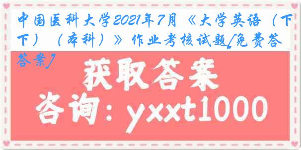 中国医科大学2021年7月《大学英语（下）（本科）》作业考核试题[免费答案]