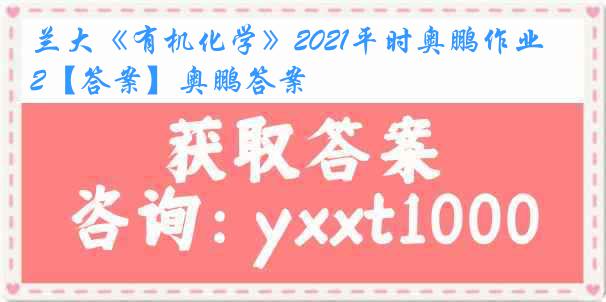 兰大《有机化学》2021平时奥鹏作业2【答案】奥鹏答案