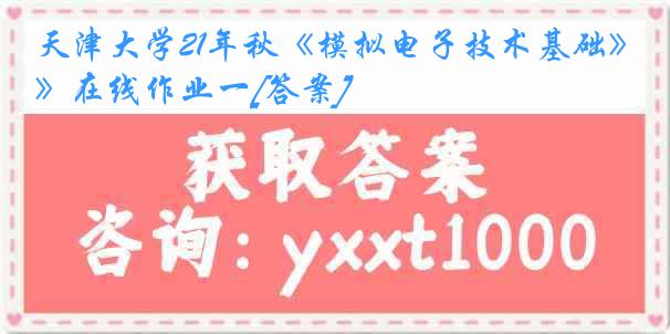 天津大学21年秋《模拟电子技术基础》在线作业一[答案]