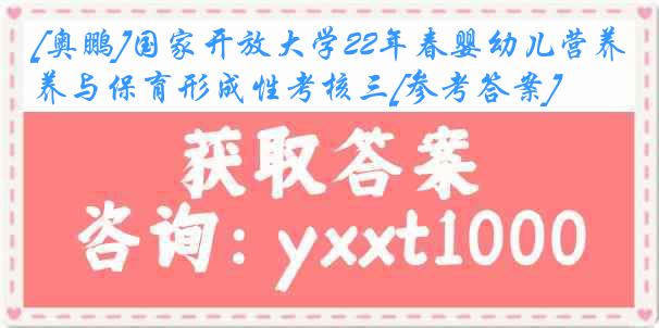 [奥鹏]国家开放大学22年春婴幼儿营养与保育形成性考核三[参考答案]