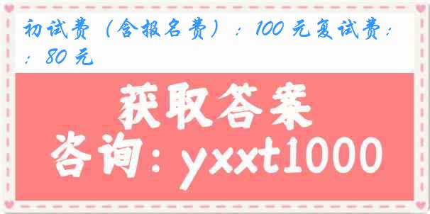 初试费（含报名费）：100 元复试费：80 元