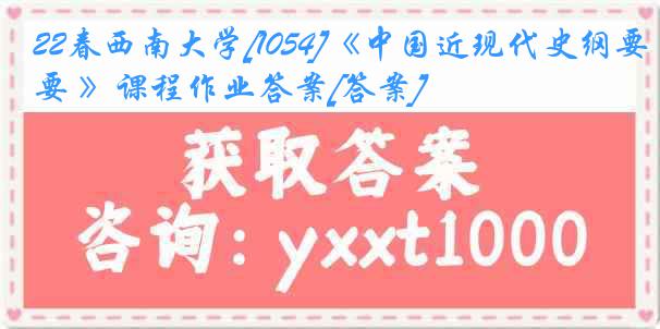 22春西南大学[1054]《中国近现代史纲要 》课程作业答案[答案]