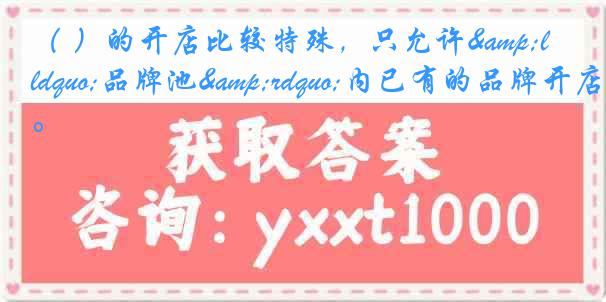 （ ）的开店比较特殊，只允许&ldquo;品牌池&rdquo;内已有的品牌开店。