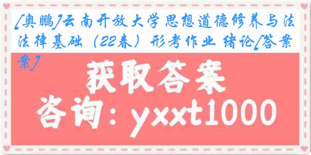 [奥鹏]云南开放大学思想道德修养与法律基础（22春）形考作业 绪论[答案]