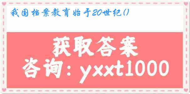 我国档案教育始于20世纪()