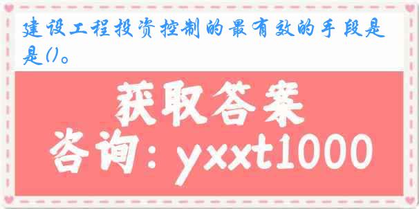 建设工程投资控制的最有效的手段是()。