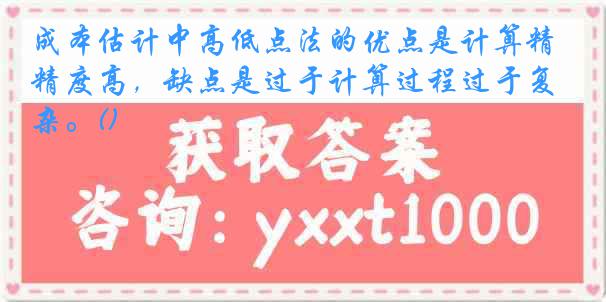 成本估计中高低点法的优点是计算精度高，缺点是过于计算过程过于复杂。()