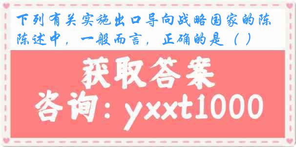 下列有关实施出口导向战略国家的陈述中，一般而言，正确的是（ ）