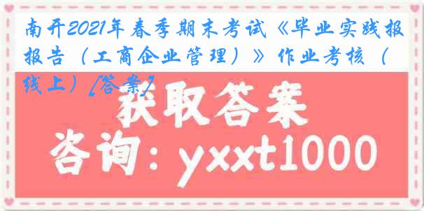 南开2021年春季期末考试《毕业实践报告（工商企业管理）》作业考核（线上）[答案]