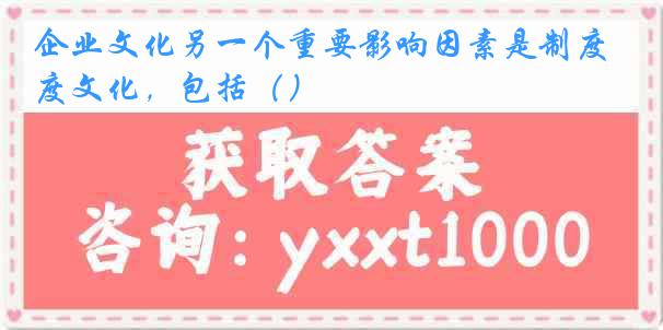企业文化另一个重要影响因素是制度文化，包括（）