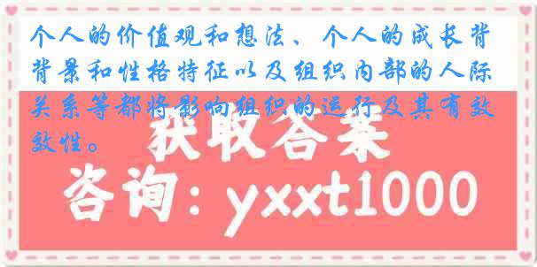 个人的价值观和想法、个人的成长背景和性格特征以及组织内部的人际关系等都将影响组织的运行及其有效性。