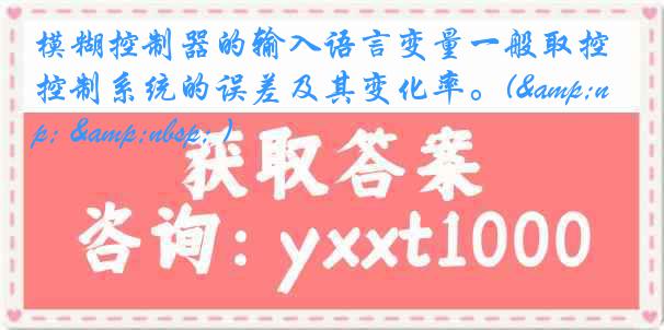 模糊控制器的输入语言变量一般取控制系统的误差及其变化率。(&nbsp; &nbsp; )