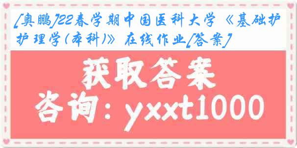 [奥鹏]22春学期中国医科大学《基础护理学(本科)》在线作业[答案]