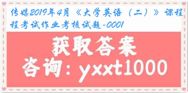 传媒2019年4月《大学英语（二）》课程考试作业考核试题-0001