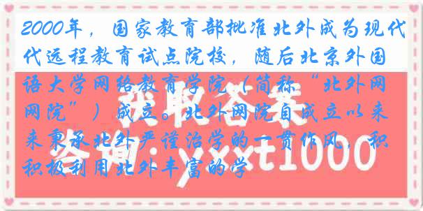 2000年，国家教育部批准北外成为现代远程教育试点院校，随后北京外国语大学网络教育学院（简称“北外网院”）成立。北外网院自成立以来秉承北外严谨治学的一贯作风，积极利用北外丰富的学