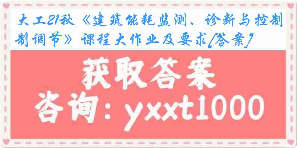 大工21秋《建筑能耗监测、诊断与控制调节》课程大作业及要求[答案]