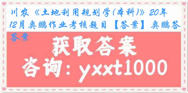 川农《土地利用规划学(本科)》20年12月奥鹏作业考核题目【答案】奥鹏答案