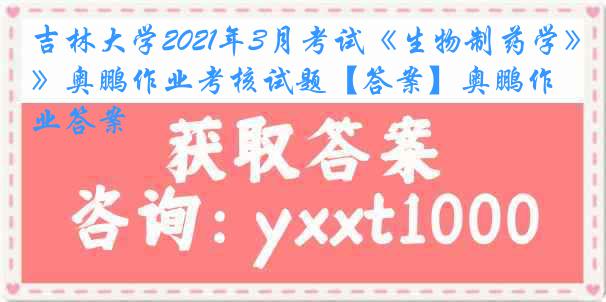 吉林大学2021年3月考试《生物制药学》奥鹏作业考核试题【答案】奥鹏作业答案