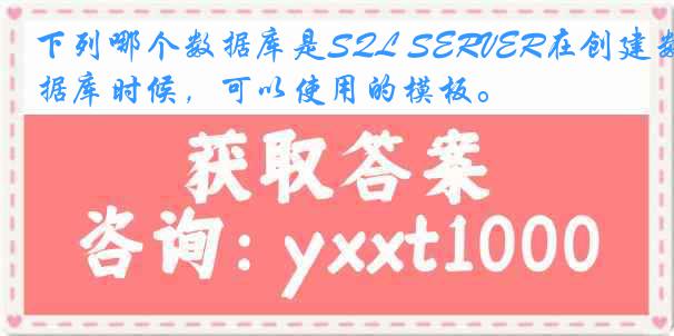 下列哪个数据库是SQL SERVER在创建数据库时候，可以使用的模板。
