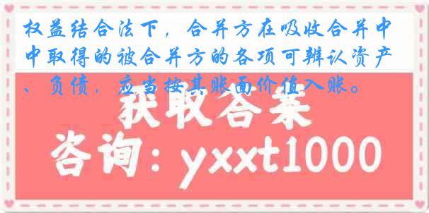 权益结合法下，合并方在吸收合并中取得的被合并方的各项可辨认资产、负债，应当按其账面价值入账。