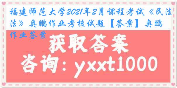 福建师范大学2021年2月课程考试《民法》奥鹏作业考核试题【答案】奥鹏作业答案