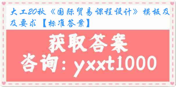 大工20秋《国际贸易课程设计》模板及要求【标准答案】
