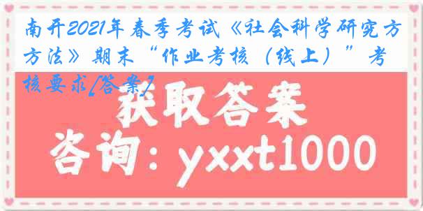 南开2021年春季考试《社会科学研究方法》期末“作业考核（线上）”考核要求[答案]