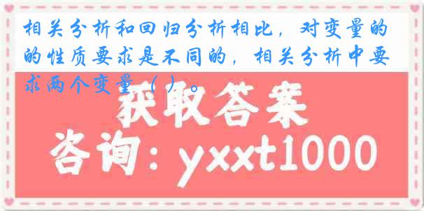 相关分析和回归分析相比，对变量的性质要求是不同的，相关分析中要求两个变量（ ）。