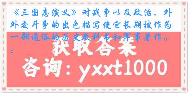 《三国志演义》对战争以及政治、外交斗争的出色描写使它长期被作为一部通俗的历史教科书和军事著作。