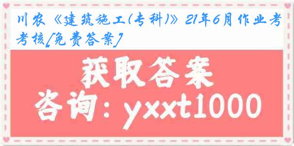 川农《建筑施工(专科)》21年6月作业考核[免费答案]