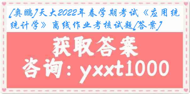 [奥鹏]天大2022年春学期考试《应用统计学》离线作业考核试题[答案]