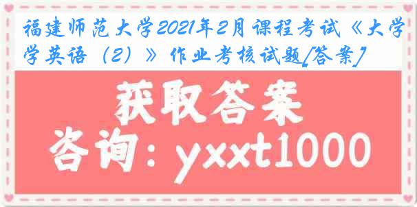 福建师范大学2021年2月课程考试《大学英语（2）》作业考核试题[答案]