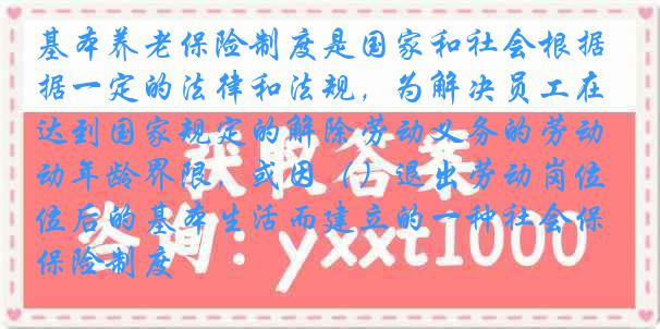 基本养老保险制度是国家和社会根据一定的法律和法规，为解决员工在达到国家规定的解除劳动义务的劳动年龄界限，或因（）退出劳动岗位后的基本生活而建立的一种社会保险制度