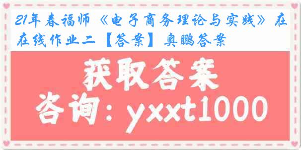 21年春福师《电子商务理论与实践》在线作业二【答案】奥鹏答案