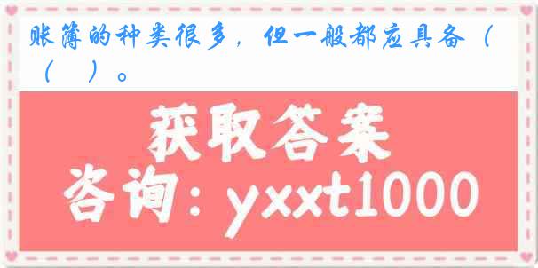 账簿的种类很多，但一般都应具备（　）。