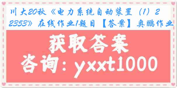 川大20秋《电力系统自动装置（1）2353》在线作业1题目【答案】奥鹏作业