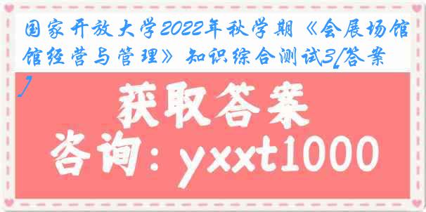 国家开放大学2022年秋学期《会展场馆经营与管理》知识综合测试3[答案]