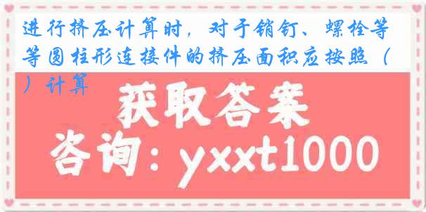 进行挤压计算时，对于销钉、螺栓等圆柱形连接件的挤压面积应按照（）计算