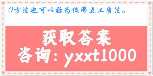 ()方法也可以称为低沸点工质法。