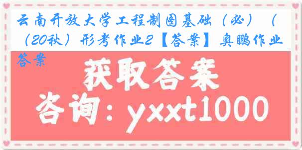 云南开放大学工程制图基础（必）（20秋）形考作业2【答案】奥鹏作业答案