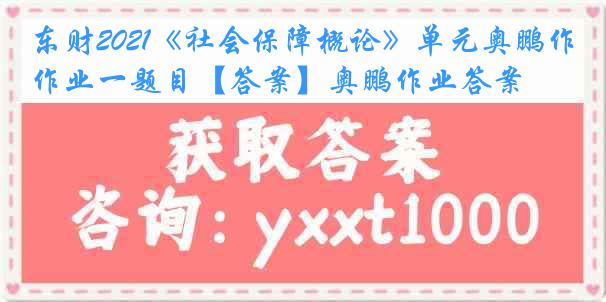 东财2021《社会保障概论》单元奥鹏作业一题目【答案】奥鹏作业答案